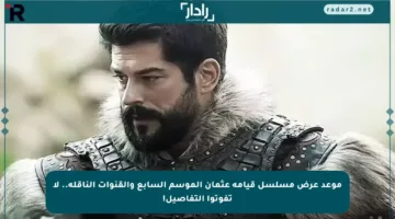 موعد عرض مسلسل قيامة عثمان الموسم السابع والقنوات الناقلة.. لا تفوتوا التفاصيل!